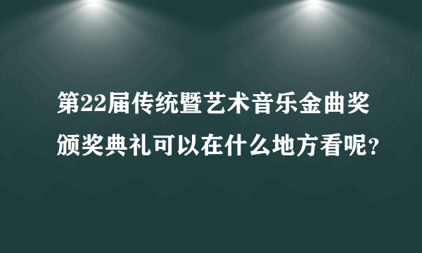 第22届传统暨艺术音乐金曲奖颁奖典礼可以在什么地方看呢？