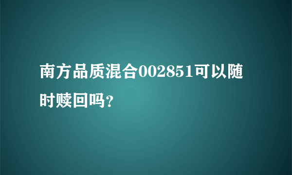 南方品质混合002851可以随时赎回吗？