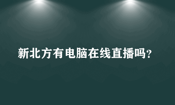 新北方有电脑在线直播吗？