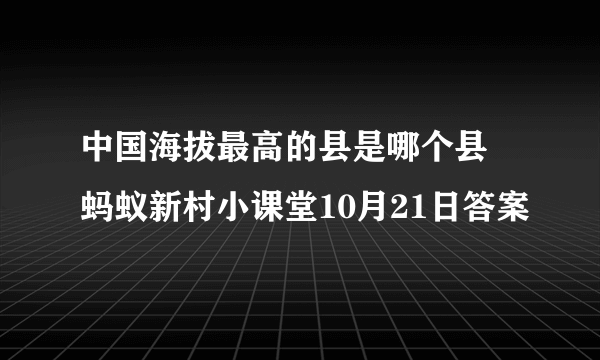 中国海拔最高的县是哪个县 蚂蚁新村小课堂10月21日答案