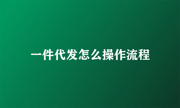 一件代发怎么操作流程