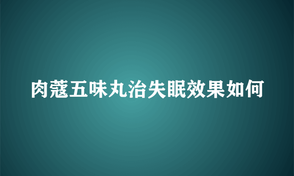 肉蔻五味丸治失眠效果如何