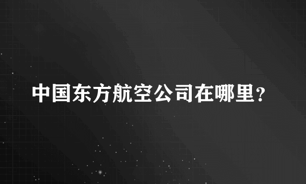 中国东方航空公司在哪里？