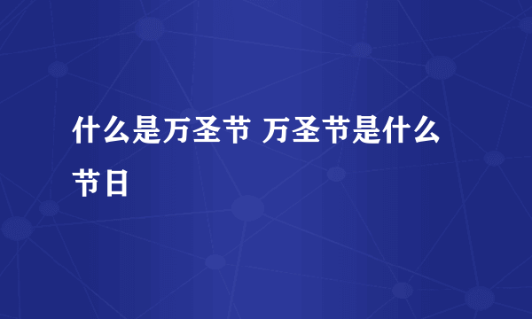 什么是万圣节 万圣节是什么节日