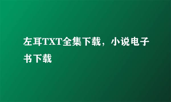 左耳TXT全集下载，小说电子书下载