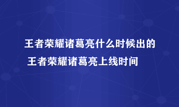 王者荣耀诸葛亮什么时候出的 王者荣耀诸葛亮上线时间