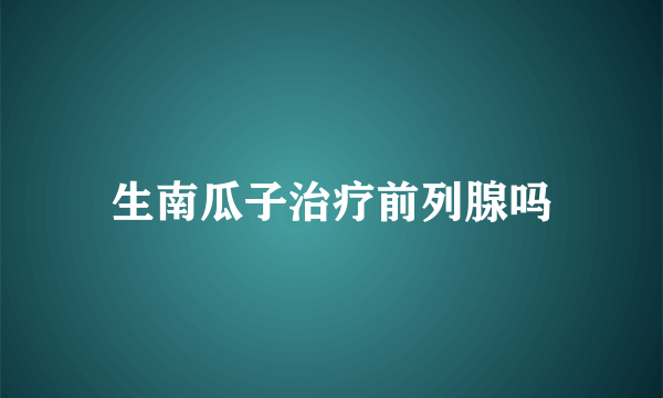 生南瓜子治疗前列腺吗