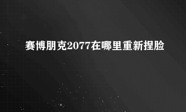 赛博朋克2077在哪里重新捏脸