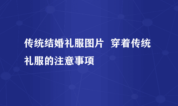 传统结婚礼服图片  穿着传统礼服的注意事项