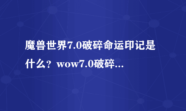 魔兽世界7.0破碎命运印记是什么？wow7.0破碎命运印记出处