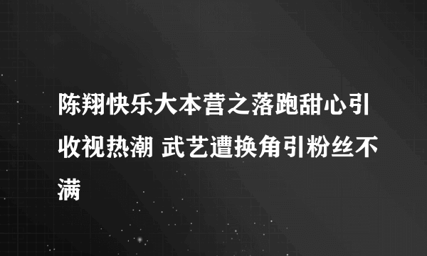 陈翔快乐大本营之落跑甜心引收视热潮 武艺遭换角引粉丝不满