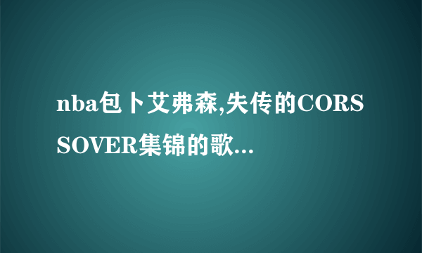 nba包卜艾弗森,失传的CORSSOVER集锦的歌曲是什么？