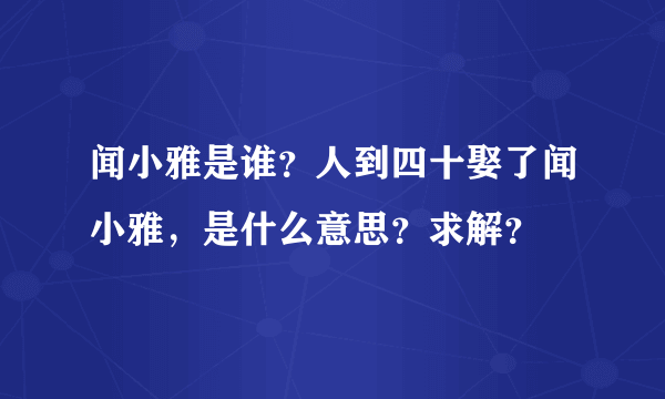 闻小雅是谁？人到四十娶了闻小雅，是什么意思？求解？