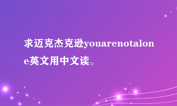 求迈克杰克逊youarenotalone英文用中文读。