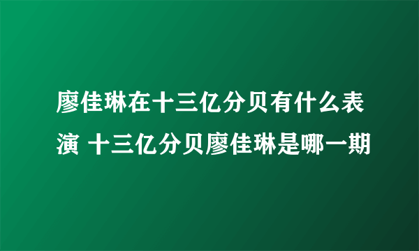 廖佳琳在十三亿分贝有什么表演 十三亿分贝廖佳琳是哪一期