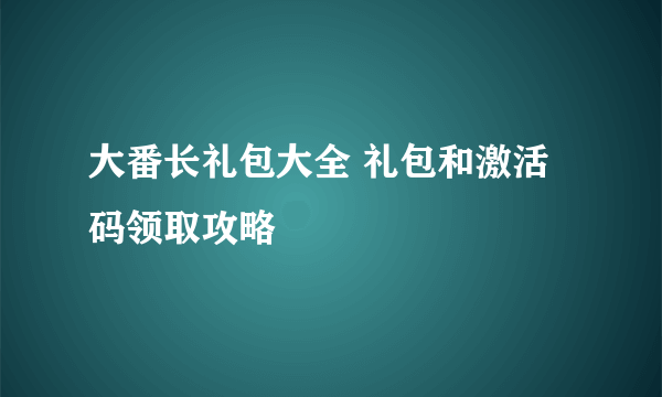 大番长礼包大全 礼包和激活码领取攻略