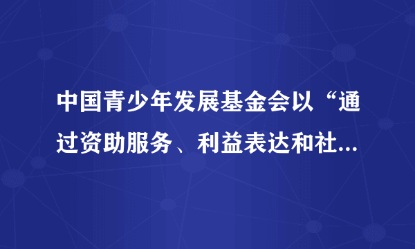 中国青少年发展基金会以“通过资助服务、利益表达和社会倡导帮助青少年提高能力，改善青少年成长环境”为使命，倡导“社会责任、创造进取、以人为本、追求卓越”的价值观，曾发起和实施社会参与广泛、富有影响的“希望工程”。该组织属于（　）。