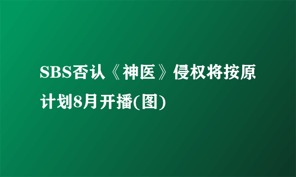 SBS否认《神医》侵权将按原计划8月开播(图)