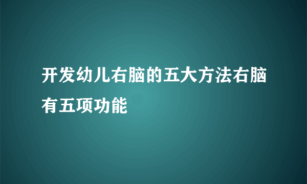 开发幼儿右脑的五大方法右脑有五项功能