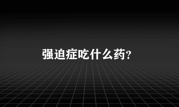 强迫症吃什么药？