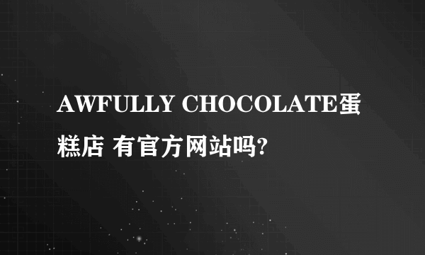 AWFULLY CHOCOLATE蛋糕店 有官方网站吗?