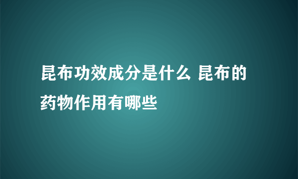 昆布功效成分是什么 昆布的药物作用有哪些