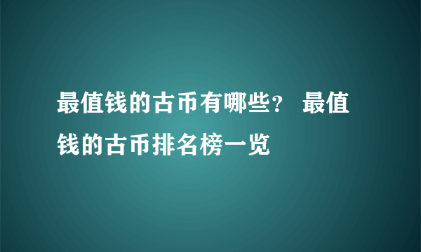 最值钱的古币有哪些？ 最值钱的古币排名榜一览