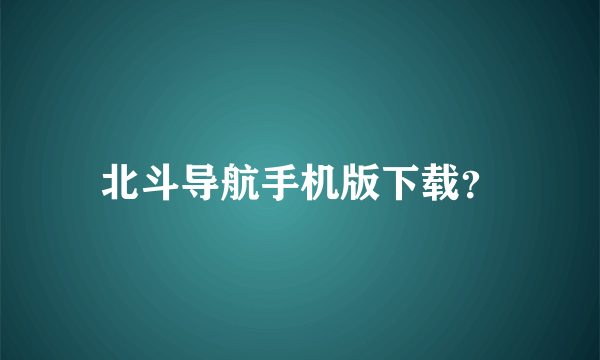 北斗导航手机版下载？