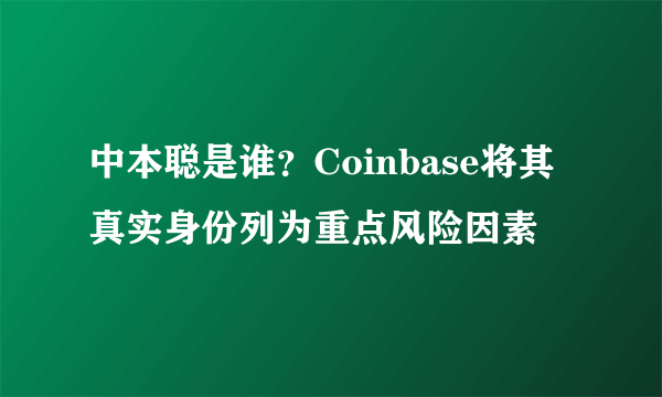 中本聪是谁？Coinbase将其真实身份列为重点风险因素