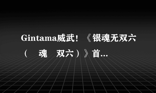 Gintama威武！《银魂无双六（銀魂無双六）》首曝 登陆PSP平台