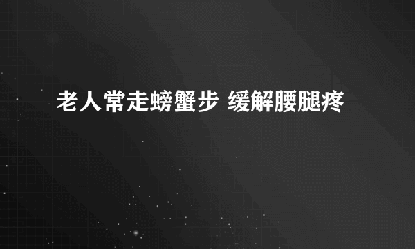 老人常走螃蟹步 缓解腰腿疼