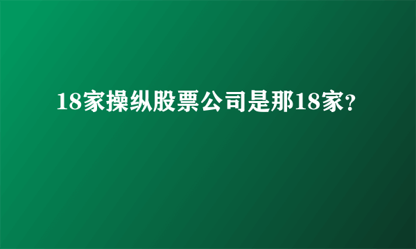 18家操纵股票公司是那18家？