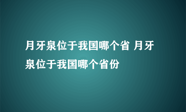 月牙泉位于我国哪个省 月牙泉位于我国哪个省份