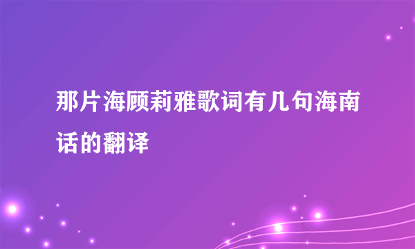 那片海顾莉雅歌词有几句海南话的翻译