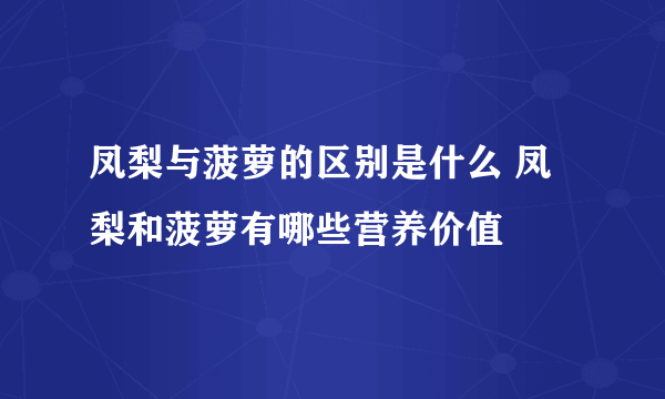 凤梨与菠萝的区别是什么 凤梨和菠萝有哪些营养价值