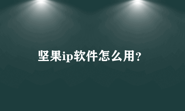 坚果ip软件怎么用？