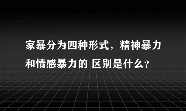 家暴分为四种形式，精神暴力和情感暴力的 区别是什么？