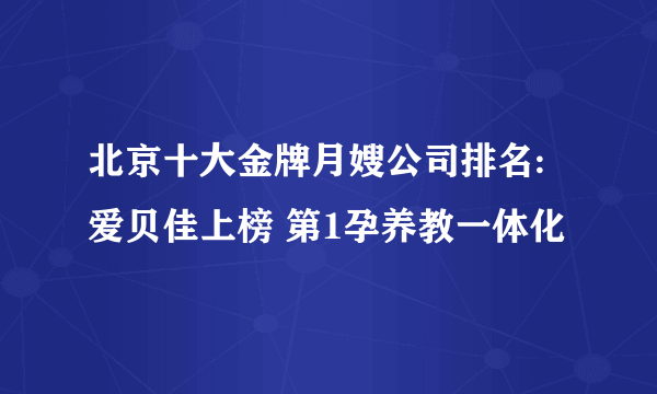 北京十大金牌月嫂公司排名:爱贝佳上榜 第1孕养教一体化