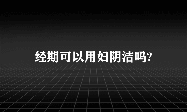 经期可以用妇阴洁吗?