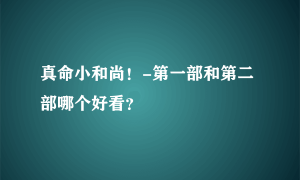 真命小和尚！-第一部和第二部哪个好看？