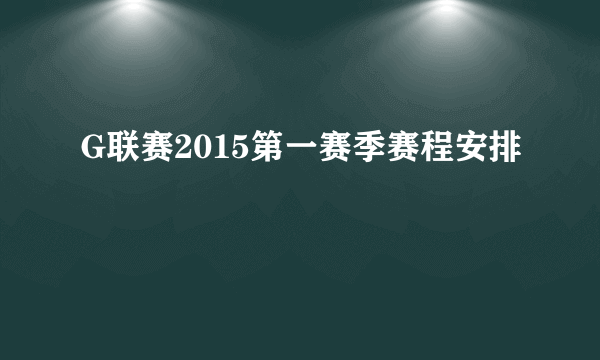 G联赛2015第一赛季赛程安排