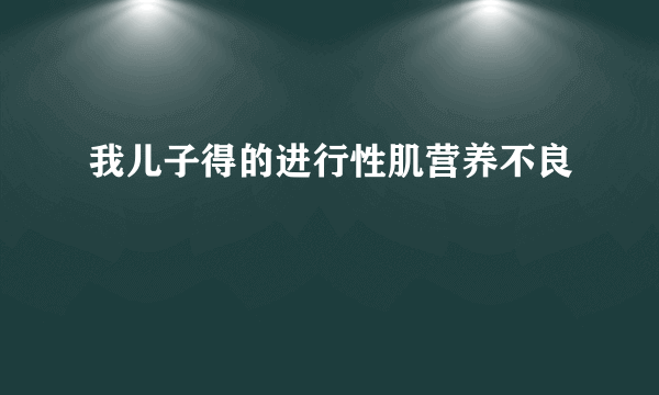 我儿子得的进行性肌营养不良