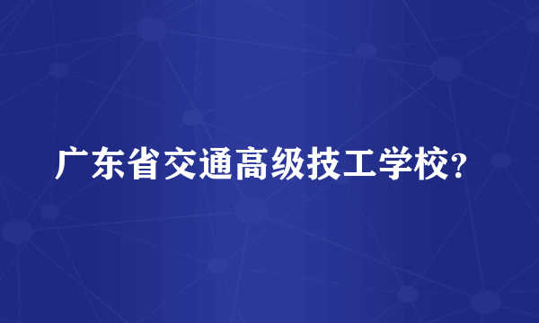 广东省交通高级技工学校？