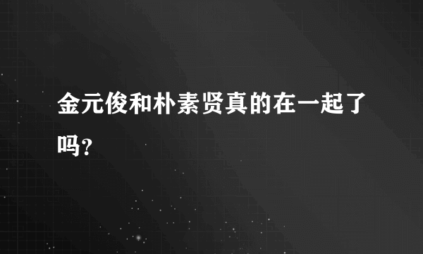 金元俊和朴素贤真的在一起了吗？