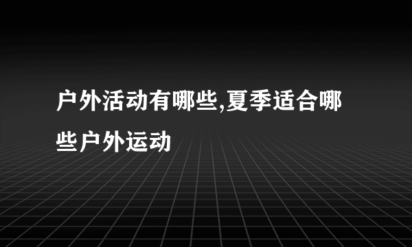 户外活动有哪些,夏季适合哪些户外运动