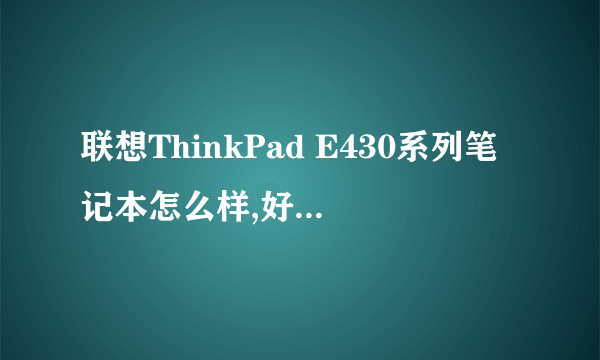 联想ThinkPad E430系列笔记本怎么样,好吗,优点,缺点