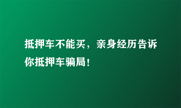 抵押车不能买，亲身经历告诉你抵押车骗局！