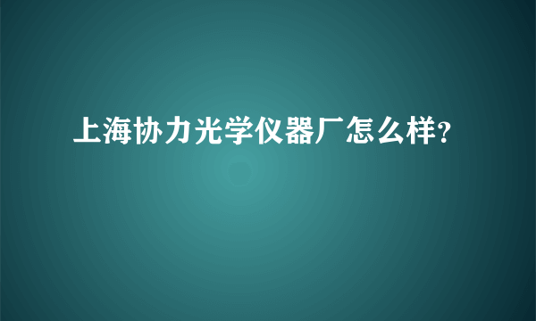 上海协力光学仪器厂怎么样？