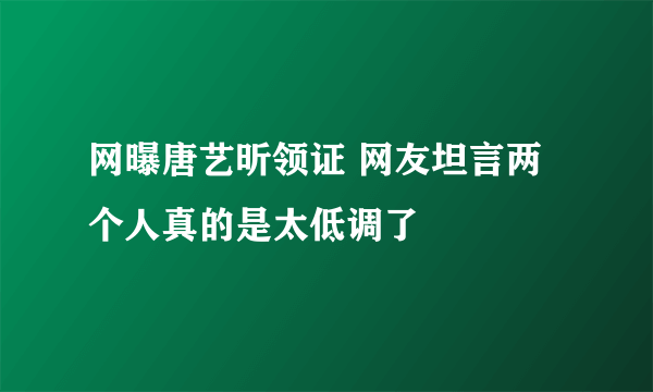 网曝唐艺昕领证 网友坦言两个人真的是太低调了