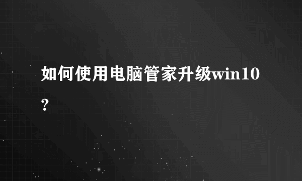 如何使用电脑管家升级win10？